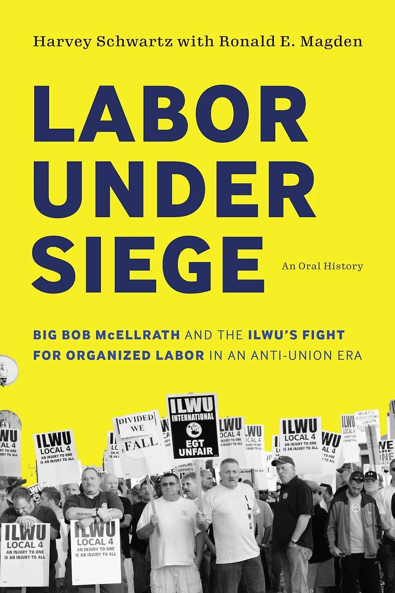 Labor under Siege: Big Bob McEllrath and the ILWU?s Fight for Organized an Anti-Union Era