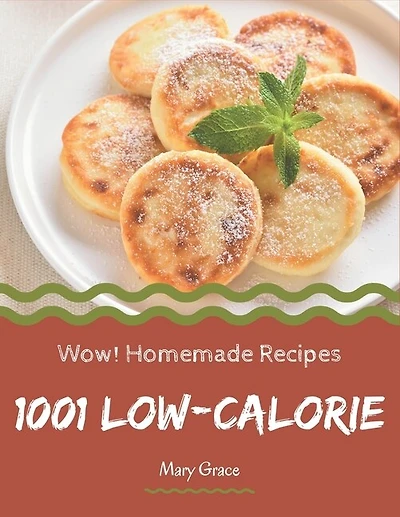 Wow! 1001 Homemade Low-Calorie Recipes: Explore Homemade Low-Calorie Cookbook NOW!