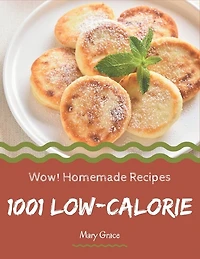 Wow! 1001 Homemade Low-Calorie Recipes: Explore Homemade Low-Calorie Cookbook NOW!