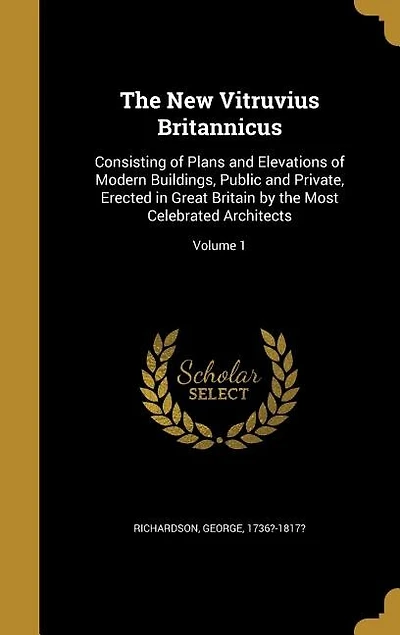The New Vitruvius Britannicus: Consisting of Plans and Elevations Modern Buildings, Public Private, Erected Great Britai