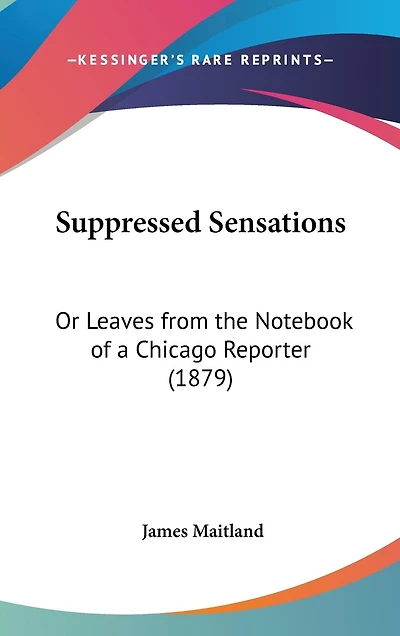 Suppressed Sensations: Or Leaves from the Notebook of a Chicago Reporter (1879)