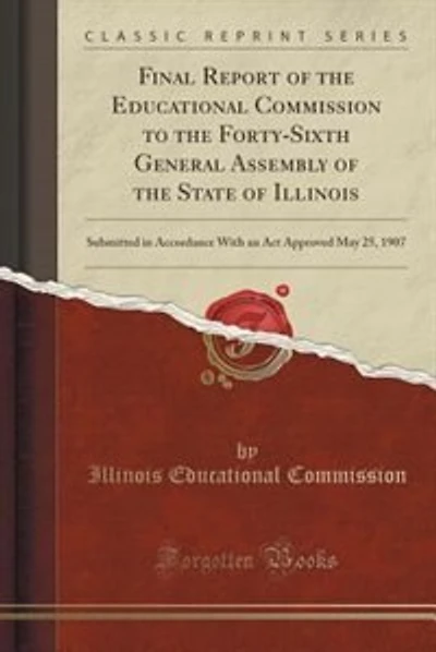 Final Report of the Educational Commission to the Forty-Sixth General Assembly of the State of Illinois: Submitted in Accordance With an Act Approved May 25, 1907 (Classic Reprint)