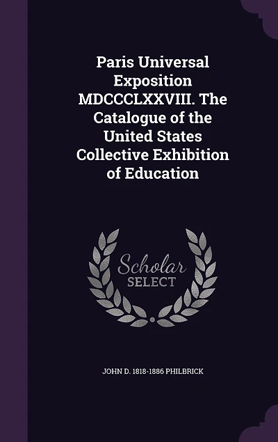 Paris Universal Exposition MDCCCLXXVIII. the Catalogue of United States Collective Exhibition Education