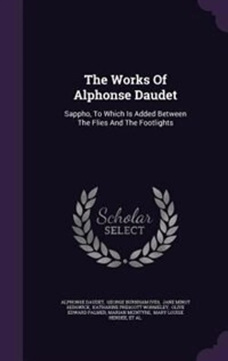 The Works Of Alphonse Daudet: Sappho, To Which Is Added Between Flies And Footlights