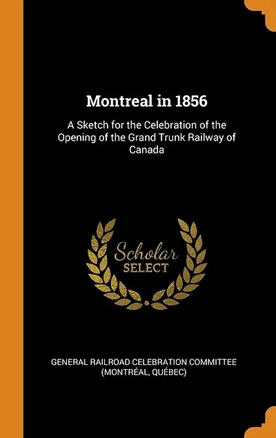 Montreal in 1856: A Sketch for the Celebration of the Opening of the Grand Trunk Railway of Canada