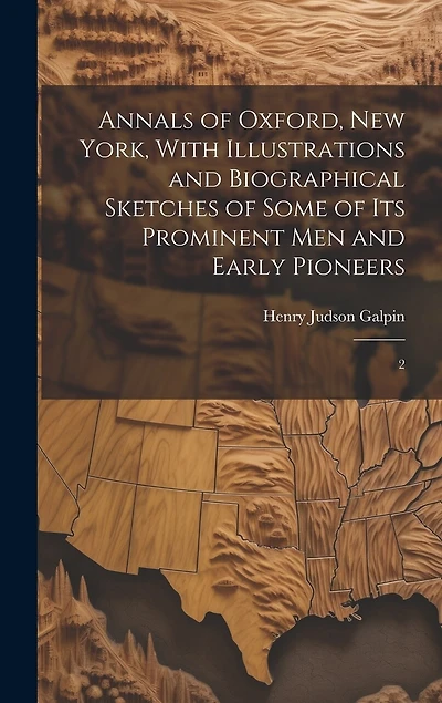 Annals of Oxford, New York, With Illustrations and Biographical Sketches of Some of its Prominent men and Early Pioneers: 2