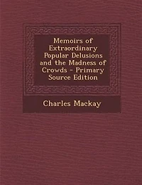 Memoirs of Extraordinary Popular Delusions and the Madness of Crowds - Primary Source Edition