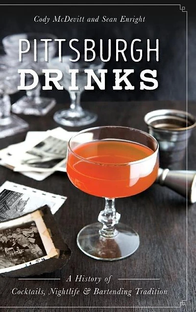 Pittsburgh Drinks: A History of Cocktails, Nightlife & Bartending Tradition