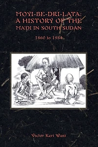 Moyi-Be-Dri-Lata: A HISTORY OF THE MA'DI IN SOUTH SUDAN 1860 to 1984