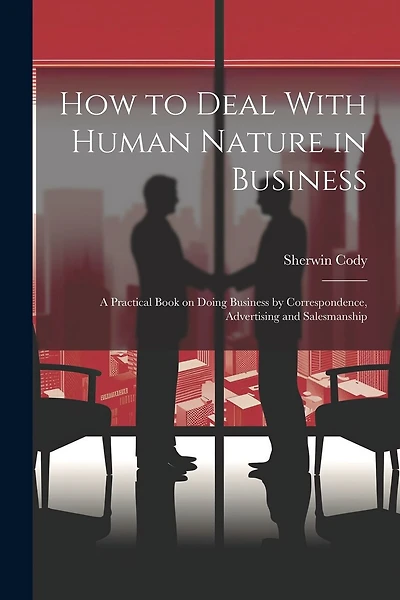 How to Deal With Human Nature in Business; a Practical Book on Doing Business by Correspondence