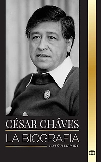 César Chávez: La biografía de un activista estadounidense de los derechos civiles y sus cruzadas sindicales