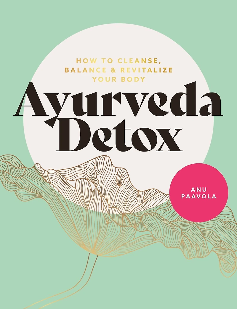 Ayurveda Detox: How To Cleanse, Balance And Revitalize Your Body