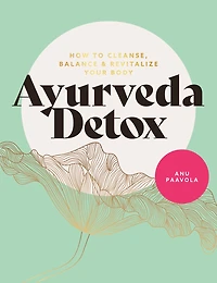 Ayurveda Detox: How To Cleanse, Balance And Revitalize Your Body