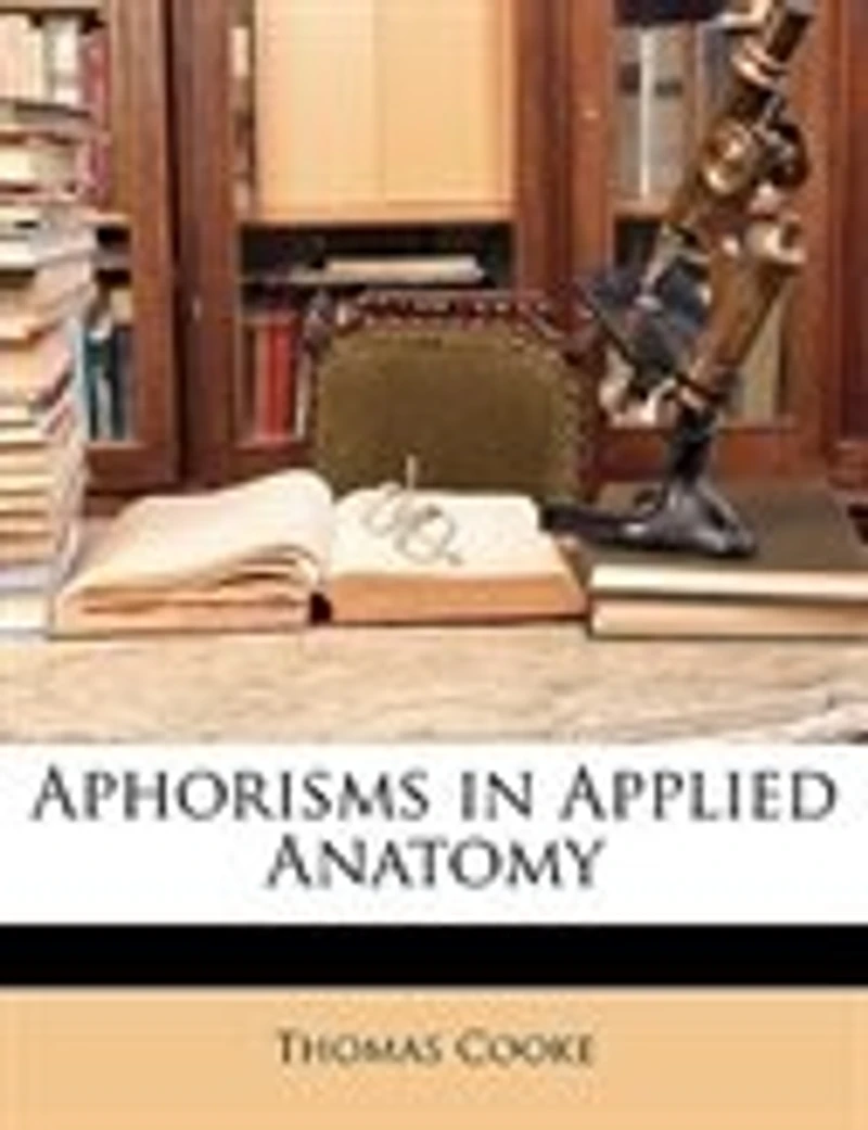 Aphorisms Applied Anatomy: Or Anatomy for the Final Examinations and Operative Surgery, Including 100 Typical Viva Voce Questi