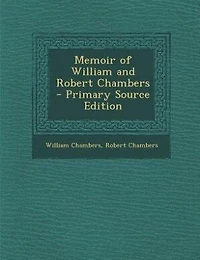 Memoir of William and Robert Chambers  - Primary Source Edition