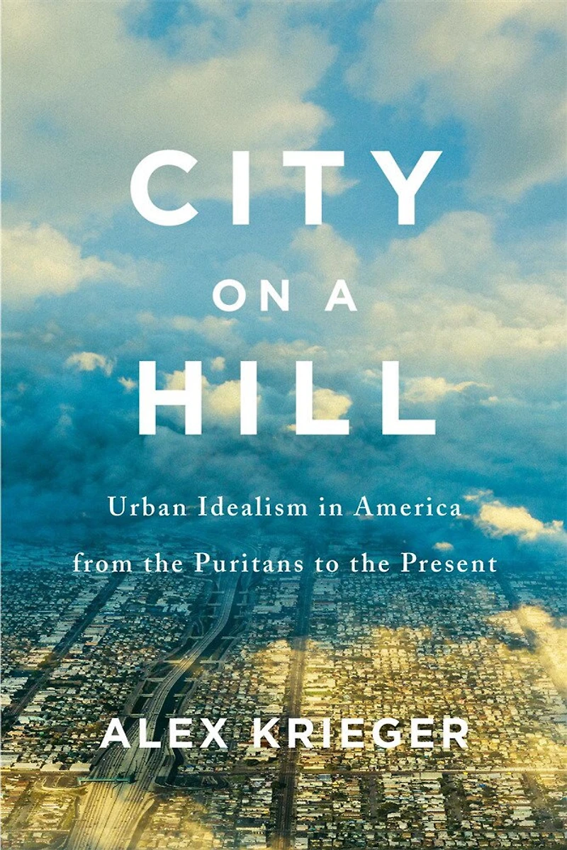 City on a Hill: Urban Idealism America from the Puritans to Present
