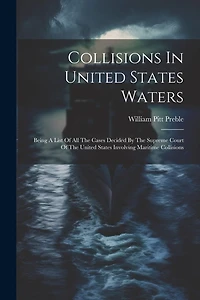 Collisions In United States Waters: Being A List Of All The Cases Decided By The Supreme Court Of The United States Involving Maritime Collisions