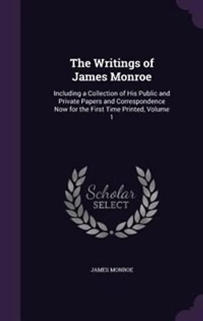the Writings of James Monroe: Including a Collection His Public and Private Papers Correspondence Now for First Time P