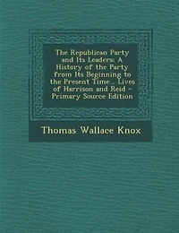 the Republican Party and Its Leaders: A History of From Beginning to Present Time... Lives Harrison Reid