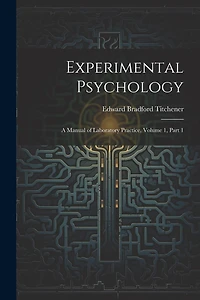 Experimental Psychology: A Manual of Laboratory Practice, Volume 1, part 1