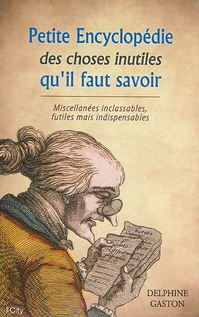 Petite encyclopédie des choses inutiles qu'il faut savoir: miscellanées inclassables, futiles mais indispensables