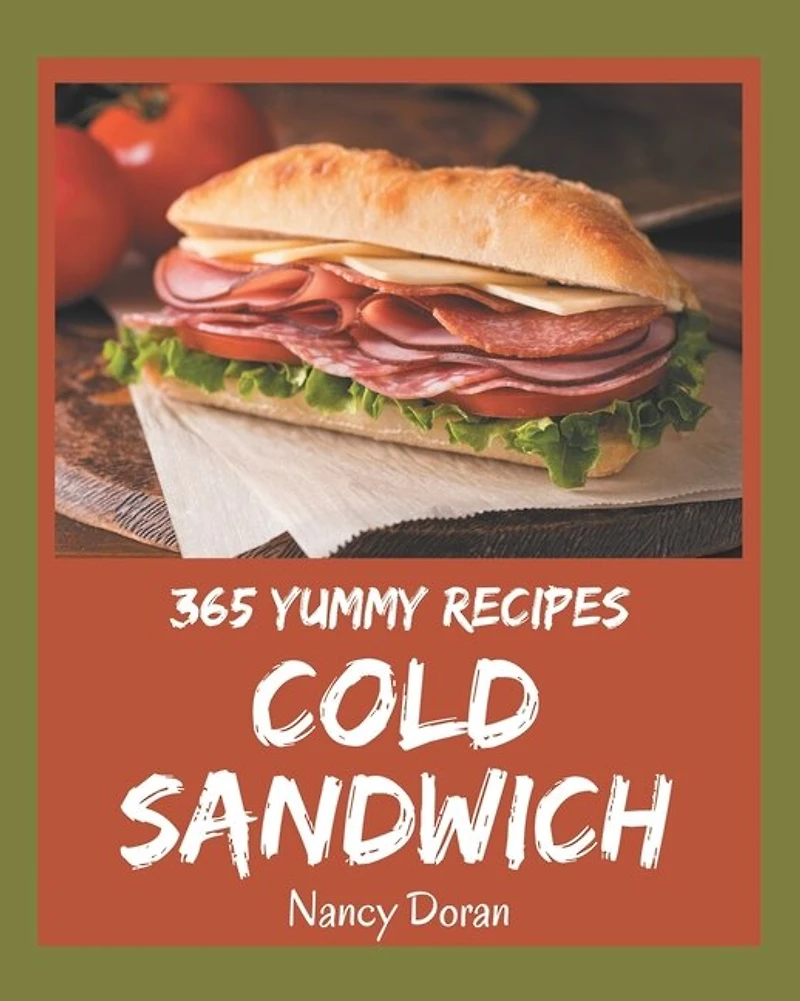 365 Yummy Cold Sandwich Recipes: A Yummy Cold Sandwich Cookbook You Will Need