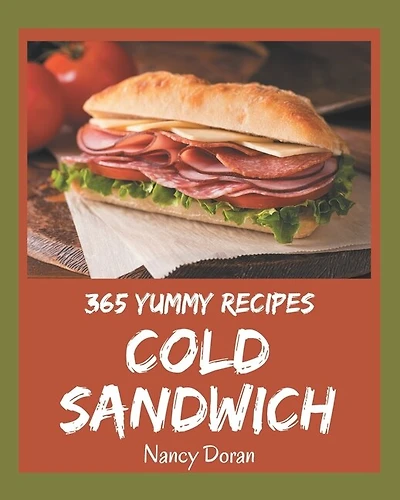 365 Yummy Cold Sandwich Recipes: A Yummy Cold Sandwich Cookbook You Will Need