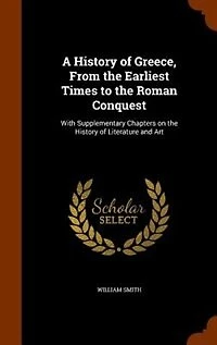 A History of Greece, From the Earliest Times to the Roman Conquest: With Supplementary Chapters on the History of Literature and Art