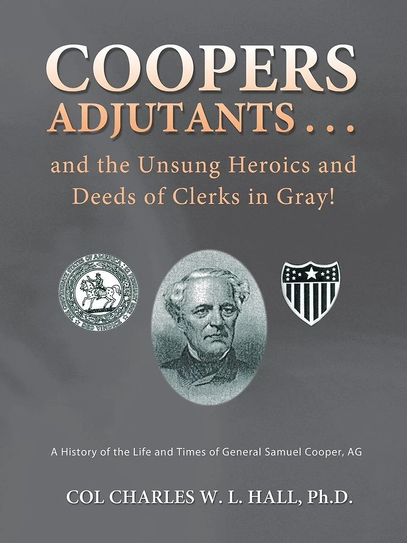 Coopers Adjutants . and the Unsung Heroics Deeds of Clerks Gray!: A History Life Times General Samuel Cooper, AG