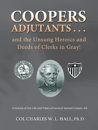 Coopers Adjutants . and the Unsung Heroics Deeds of Clerks Gray!: A History Life Times General Samuel Cooper, AG