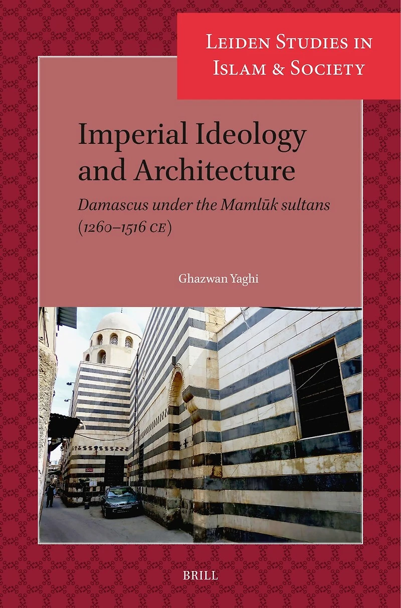 Imperial Ideology and Architecture: Damascus under the Mamlūk sultans (1260–1516 CE)