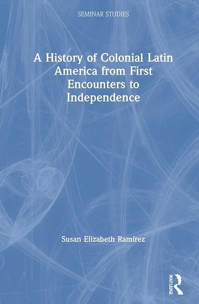 A History of Colonial Latin America from First Encounters to Independence