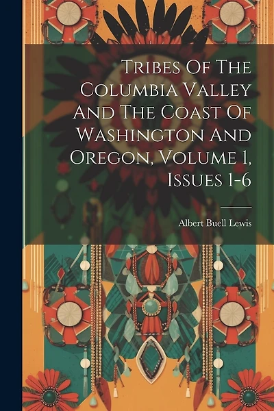 Tribes Of The Columbia Valley And The Coast Of Washington And Oregon, Volume 1, Issues 1-6