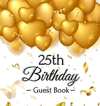 25th Birthday Guest Book: An Elegant Gold Balloon Hearts Keepsake for a 25th Birthday - Square Hardcover Guest Sign-In Book with 105 Pages for Wishes, Memories, Gift Log & Photos