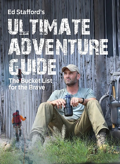 Ed Stafford's Ultimate Adventure Guide: The Bucket List For The Brave