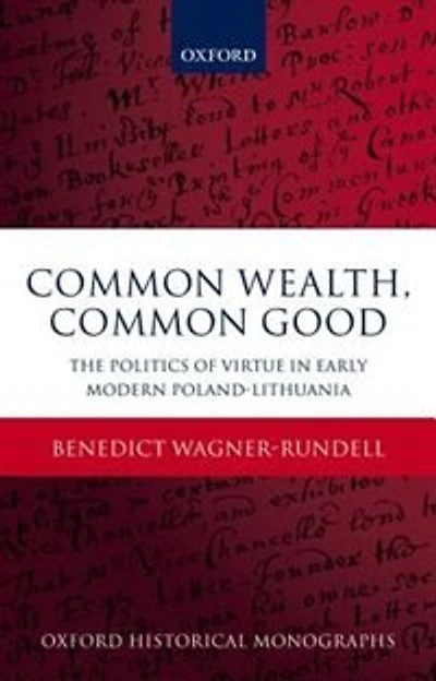 Common Wealth, Common Good: The Politics of Virtue in Early Modern Poland-Lithuania