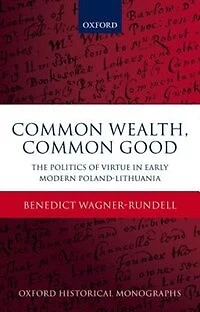 Common Wealth, Common Good: The Politics of Virtue in Early Modern Poland-Lithuania