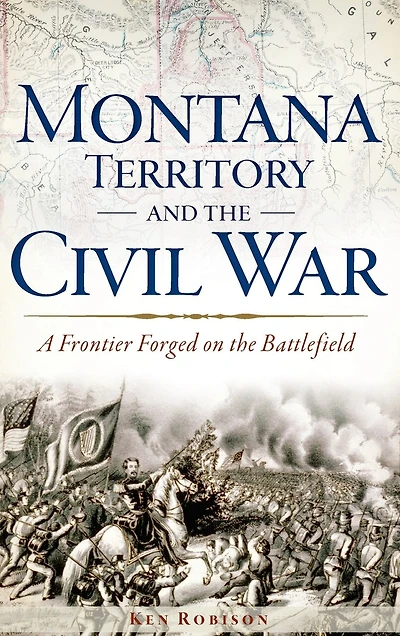 Montana Territory and the Civil War: A Frontier Forged on the Battlefield