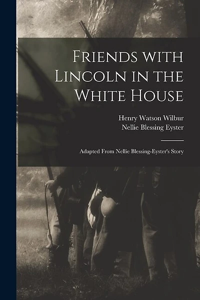 Friends With Lincoln in the White House: Adapted From Nellie Blessing-Eyster's Story