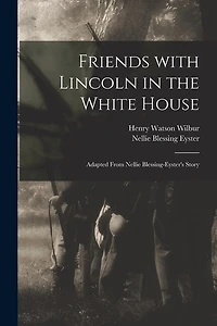 Friends With Lincoln in the White House: Adapted From Nellie Blessing-Eyster's Story