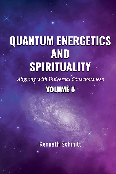 Quantum Energetics and Spirituality Volume 5: Aligning with Universal Consciousness
