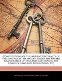 Constitutions of the Antient Fraternity Free and Accepted Masons Under United Grand Lodge England: Containing General Charges, Laws Regulations, Etc., Etc (Classic Reprint)