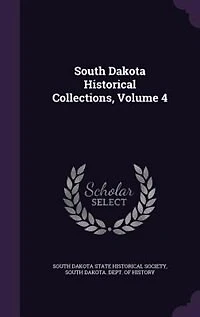 South Dakota Historical Collections, Vol. 4: Illustrated With Maps and Engravings (Classic Reprint)