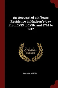 An Account of Six Years Residence Hudson's-Bay: From 1733 to 1736, and 1744 1747 (Classic Reprint)