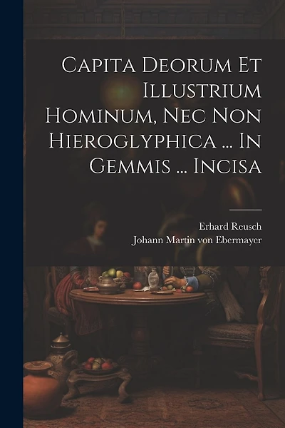 Capita Deorum Et Illustrium Hominum, Nec Non Hieroglyphica ... In Gemmis ... Incisa