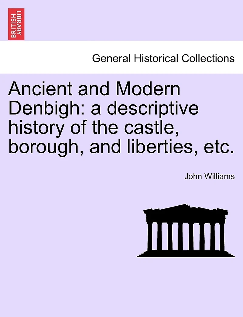 Ancient And Modern Denbigh: A Descriptive History Of The Castle, Borough, Liberties, Etc.