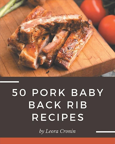 50 Pork Baby Back Rib Recipes: A Timeless Pork Baby Back Rib Cookbook