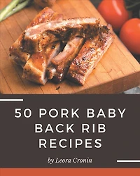 50 Pork Baby Back Rib Recipes: A Timeless Pork Baby Back Rib Cookbook