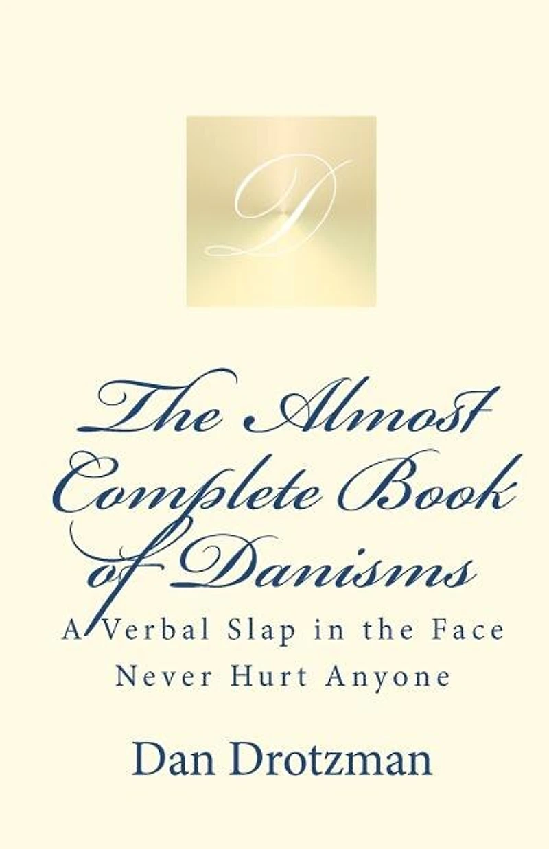 The Almost Complete Book of Danisms: A Verbal Slap in the Face Never Hurt Anyone