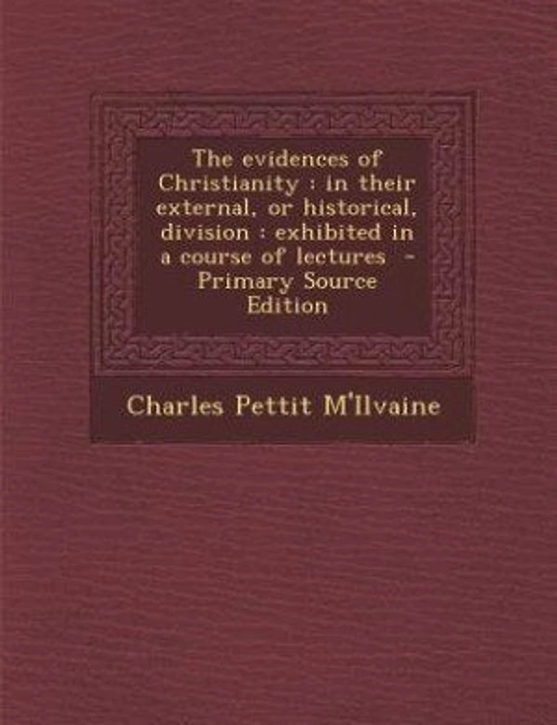 The evidences of Christianity: in their external, or historical, division : exhibited in a course of lectures - Primary Source Ed